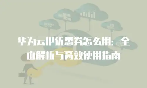 华为云IP优惠券怎么用：全面解析与高效使用指南