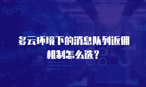多云环境下的消息队列返佣机制怎么选？