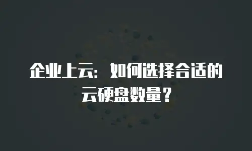 企业上云：如何选择合适的云硬盘数量？