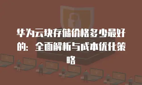 华为云块存储价格多少最好的：全面解析与成本优化策略