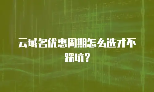 云域名优惠周期怎么选才不踩坑？