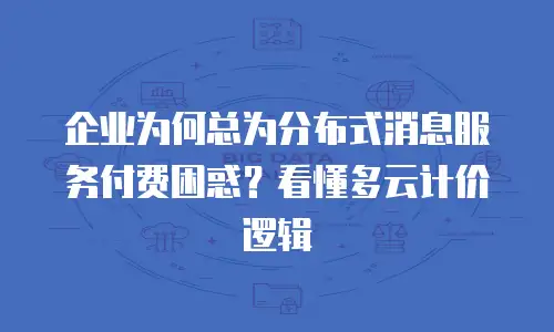 企业为何总为分布式消息服务付费困惑？看懂多云计价逻辑