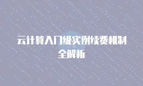 云计算入门级实例续费机制全解析