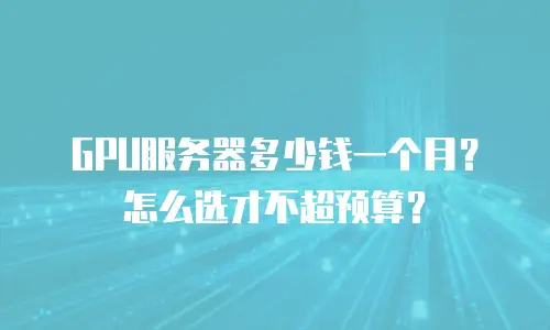 GPU服务器多少钱一个月？怎么选才不超预算？