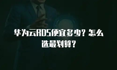 华为云RDS便宜多少？怎么选最划算？