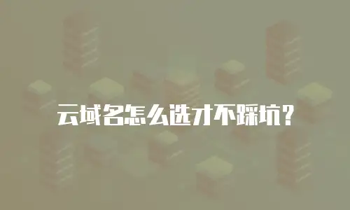 云域名怎么选才不踩坑？