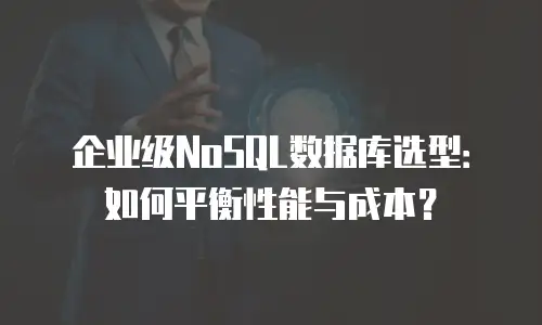 企业级NoSQL数据库选型：如何平衡性能与成本？
