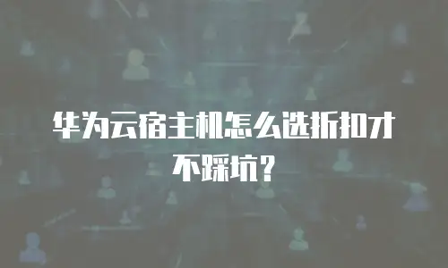 华为云宿主机怎么选折扣才不踩坑？