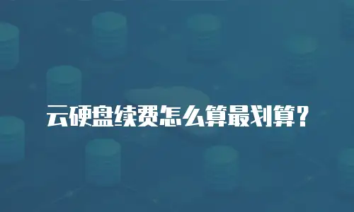 云硬盘续费怎么算最划算？