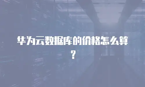华为云数据库的价格怎么算？