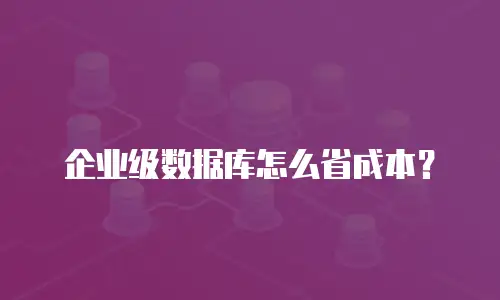 企业级数据库怎么省成本？