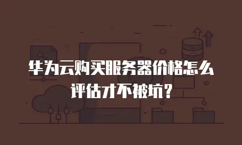 华为云购买服务器价格怎么评估才不被坑？