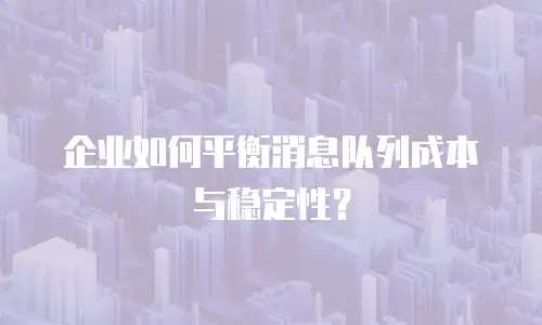 企业如何平衡消息队列成本与稳定性？