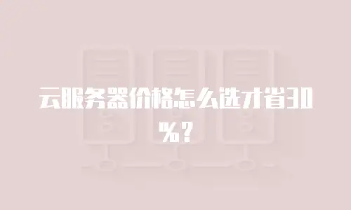 云服务器价格怎么选才省30%？