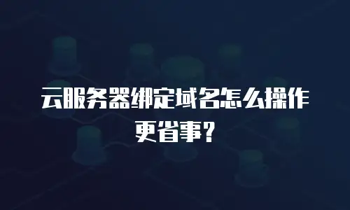 云服务器绑定域名怎么操作更省事？