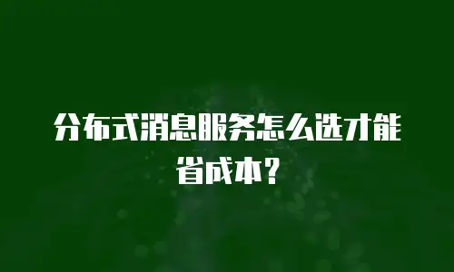 分布式消息服务怎么选才能省成本？