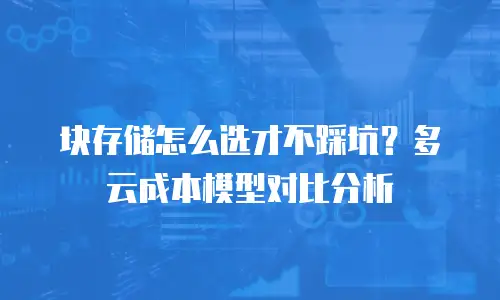 块存储怎么选才不踩坑？多云成本模型对比分析