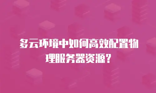 多云环境中如何高效配置物理服务器资源？