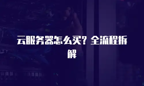 云服务器怎么买？全流程拆解