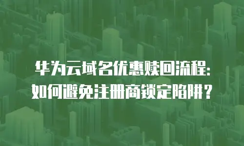 华为云域名优惠赎回流程：如何避免注册商锁定陷阱？