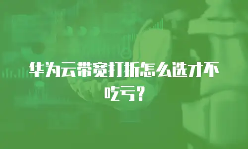 华为云带宽打折怎么选才不吃亏？