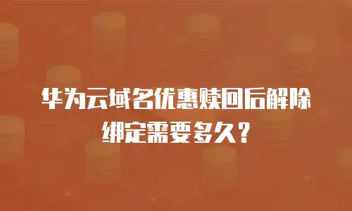华为云域名优惠赎回后解除绑定需要多久？