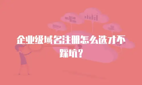 企业级域名注册怎么选才不踩坑？