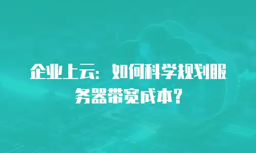 企业上云：如何科学规划服务器带宽成本？