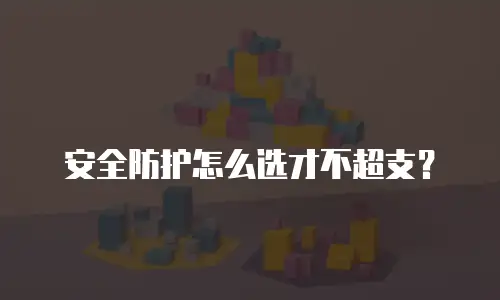 安全防护怎么选才不超支？