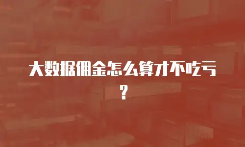 大数据佣金怎么算才不吃亏？