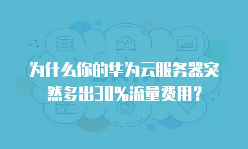 为什么你的华为云服务器突然多出30%流量费用？
