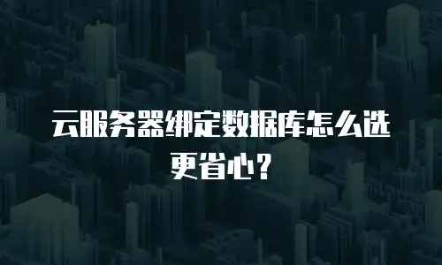 云服务器绑定数据库怎么选更省心？