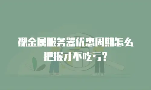 裸金属服务器优惠周期怎么把握才不吃亏？