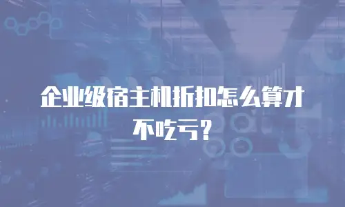 企业级宿主机折扣怎么算才不吃亏？