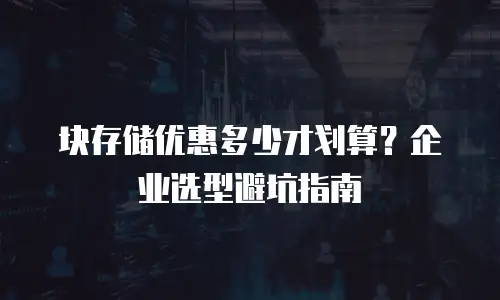 块存储优惠多少才划算？企业选型避坑指南