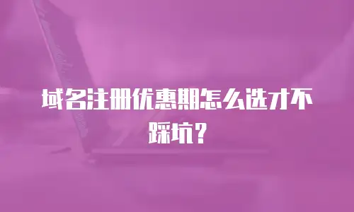域名注册优惠期怎么选才不踩坑？