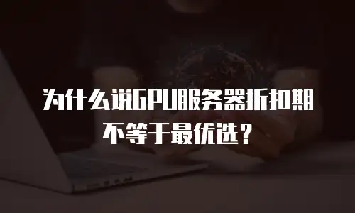 为什么说GPU服务器折扣期不等于最优选？