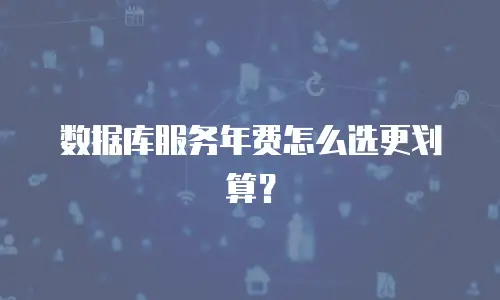 数据库服务年费怎么选更划算？