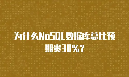 为什么NoSQL数据库总比预期贵30%？
