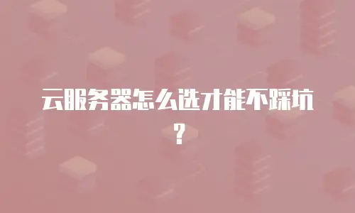云服务器怎么选才能不踩坑？
