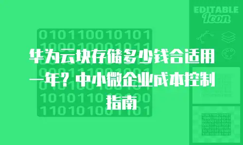 华为云块存储多少钱合适用一年？中小微企业成本控制指南