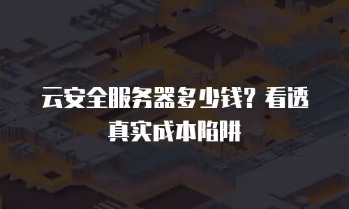 云安全服务器多少钱？看透真实成本陷阱