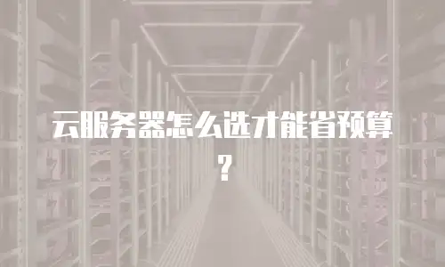 云服务器怎么选才能省预算？