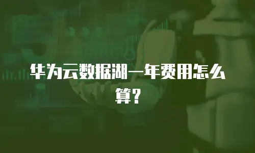 华为云数据湖一年费用怎么算？