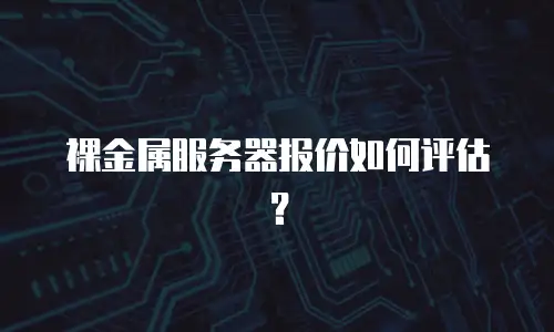 裸金属服务器报价如何评估？