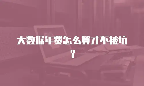 大数据年费怎么算才不被坑？