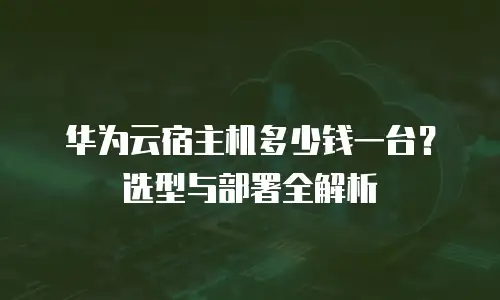 华为云宿主机多少钱一台？选型与部署全解析
