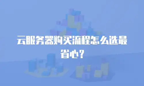 云服务器购买流程怎么选最省心？