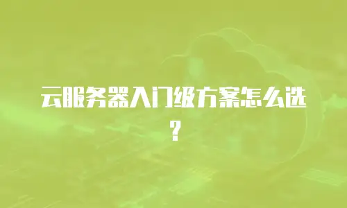 云服务器入门级方案怎么选？