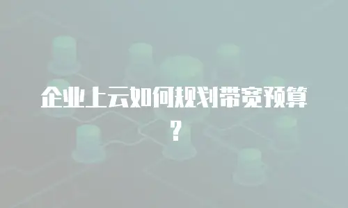 企业上云如何规划带宽预算？